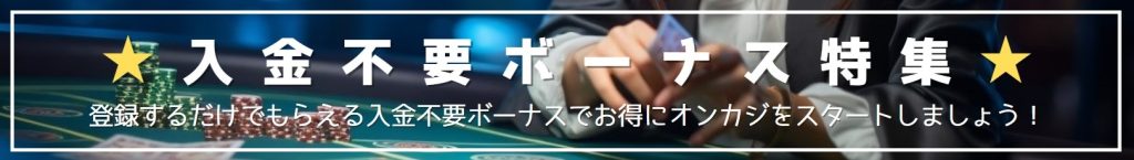 ☆入金不要ボーナス特集☆登録するだけでもらえる入金不要ボーナスでお得にオンカジをスタートしましょう！