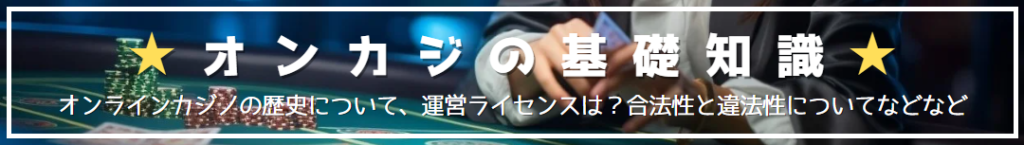 ☆オンカジの基礎知識☆オンラインカジノの歴史について、運営ライセンスは？合法性っと違法性についてなどなど